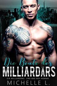 Title: Die Beute des Milliardärs: Ein Milliardärs - und Bad Boy-Roman, Author: Michelle L.