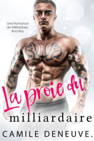 Title: La proie du milliardaire: Une Romance de Milliardaire Bad Boy, Author: Camile Deneuve