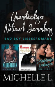 Title: Unanständiges Netzwerk Sammlung: Bad Boy Liebesromane, Author: Michelle L
