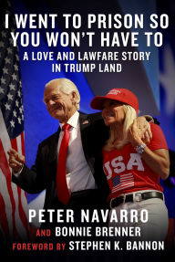 Title: I Went to Prison So You Won't Have To: A Love and Lawfare Story in Trump Land, Author: Peter Navarro