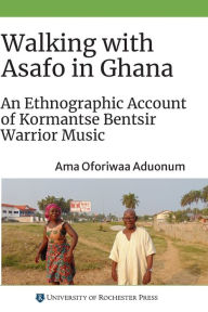 Title: Walking with Asafo in Ghana: An Ethnographic Account of Kormantse Bentsir Warrior Music, Author: Ama Oforiwaa Aduonum