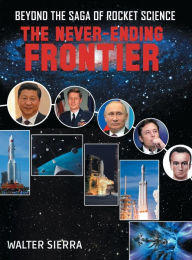 Title: Beyond the Saga of Rocket Science: The Never-Ending Frontier, Author: Walter Sierra
