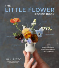 Title: The Little Flower Recipe Book: 148 Tiny Arrangements for Every Season and Occasion, Author: Jill Rizzo