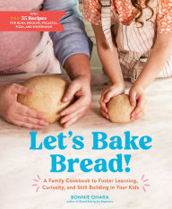 Title: Let's Bake Bread!: A Family Cookbook to Foster Learning, Curiosity, and Skill Building in Your Kids, Author: Bonnie Ohara