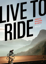 Title: Live to Ride: Finding Joy and Meaning on a Bicycle, Author: Peter Flax