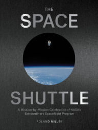 Title: The Space Shuttle: A Mission-by-Mission Celebration of NASA's Extraordinary Spaceflight Program, Author: Roland Miller