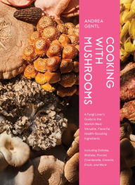 Title: Cooking with Mushrooms: A Fungi Lover's Guide to the World's Most Versatile, Flavorful, Health-Boosting Ingredients, Author: Andrea Gentl