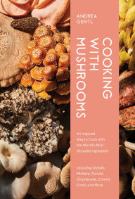 Title: Cooking with Mushrooms: A Fungi Lover's Guide to the World's Most Versatile, Flavorful, Health-Boosting Ingredients, Author: Andrea Gentl