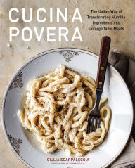 Title: Cucina Povera: The Italian Way of Transforming Humble Ingredients into Unforgettable Meals, Author: Giulia Scarpaleggia