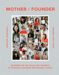 Title: Mother/Founder: 68 Women on the Trials and Triumphs of Starting a Business and Raising a Family, Author: Amanda Jane Jones