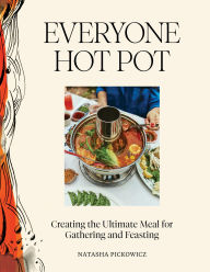 Title: Everyone Hot Pot: Creating the Ultimate Meal for Gathering and Feasting, Author: Natasha Pickowicz