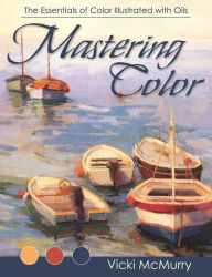 Title: Mastering Color: The Essentials of Color Illustrated with Oils, Author: Vicki McMurry