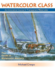 Title: Watercolor Class: An Innovative Course in Transparent Watercolor, Author: Michael Crespo