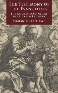 Title: The Testimony of the Evangelists: The Gospels Examined by the Rules of Evidence, Author: Simon Greenleaf