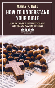 Title: How To Understand Your Bible: A Philosopher's Interpretation of Obscure and Puzzling Passages, Author: Manly Palmer Hall