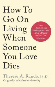 Title: How To Go On Living When Someone You Love Dies, Author: Therese A Rando