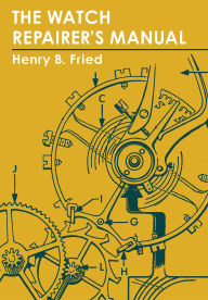 Title: The Watch Repairer's Manual, Author: Henry B. Fried