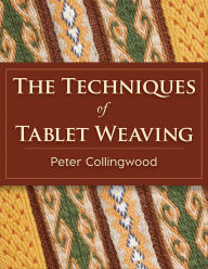 Title: The Techniques of Tablet Weaving, Author: Peter Collingwood