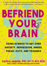 Title: Befriend Your Brain: A Young Person's Guide to Dealing with Anxiety, Depression, Anger, Freak-Outs, and Triggers, Author: Faith G. Harper