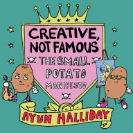Title: Creative, Not Famous: The Small Potato Manifesto, Author: Ayun Halliday