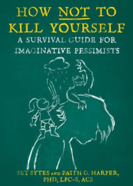 Title: How Not to Kill Yourself: A Survival Guide for Imaginative Pessimists, Author: Set Sytes