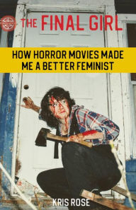 Title: The Final Girl: How Horror Movies Made Me a Better Feminist, Author: Kris Rose