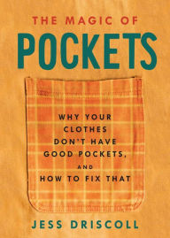 Title: Magic of Pockets, The: Why Your Clothes Don't Have Good Pockets and How to Fix That, Author: Jess Driscoll
