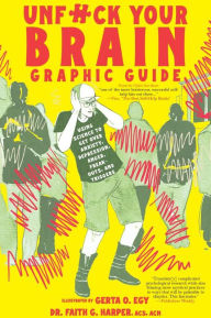 Title: Unfuck Your Brain Graphic Guide: Using Science to Get Over Anxiety, Depression, Anger, Freak-outs, and Triggers, Author: Dr. Faith G. Harper
