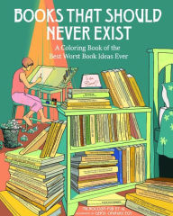 Title: Books That Should Never Exist: A Coloring Book of the Best Worst Book Ideas Ever, Author: Microcosm Pub et al