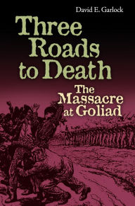 Title: Three Roads to Death: The Massacre at Goliad, Author: David Garlock