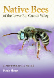 Title: Native Bees of the Lower Rio Grande Valley: A Photographic Guide, Author: Paula Sharp