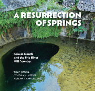 Title: A Resurrection of Springs: Krause Ranch and the Frio River Hill Country, Author: Thad Sitton