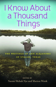 Title: I Know About a Thousand Things: The Writings of Ann Alejandro of Uvalde, Texas, Author: Naomi Shihab Nye