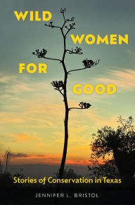 Title: Wild Women for Good: Stories of Conservation in Texas, Author: Jennifer L. Bristol