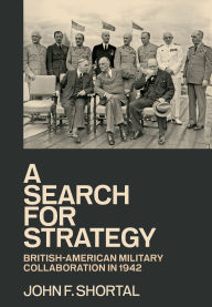 Title: A Search for Strategy: British-American Military Collaboration in 1942, Author: John F. Shortal