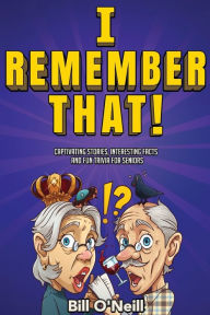 Title: I Remember That!: Captivating Stories, Interesting Facts and Fun Trivia for Seniors, Author: Bill  O'Neill