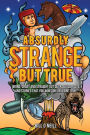 Absurdly Strange But True: Weird, Crazy and Straight Out Outrageous Facts and Stories That You Won't Believe are True!