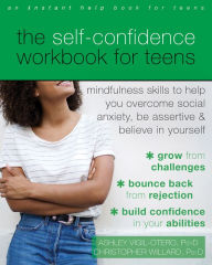 Title: The Self-Confidence Workbook for Teens: Mindfulness Skills to Help You Overcome Social Anxiety, Be Assertive, and Believe in Yourself, Author: Ashley Vigil-Otero PsyD