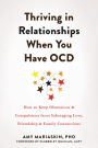 Thriving in Relationships When You Have OCD: How to Keep Obsessions and Compulsions from Sabotaging Love, Friendship, and Family Connections
