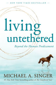 Title: Living Untethered: Beyond the Human Predicament, Author: Michael A. Singer