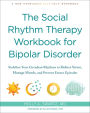 The Social Rhythm Therapy Workbook for Bipolar Disorder: Stabilize Your Circadian Rhythms to Reduce Stress, Manage Moods, and Prevent Future Episodes