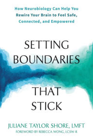 Title: Setting Boundaries That Stick: How Neurobiology Can Help You Rewire Your Brain to Feel Safe, Connected, and Empowered, Author: Juliane Taylor Shore LMFT