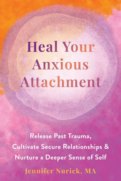 Heal Your Anxious Attachment: Release Past Trauma, Cultivate Secure  Relationships, and Nurture a Deeper Sense of Self|Paperback
