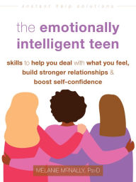 Title: The Emotionally Intelligent Teen: Skills to Help You Deal with What You Feel, Build Stronger Relationships, and Boost Self-Confidence, Author: Melanie McNally PsyD