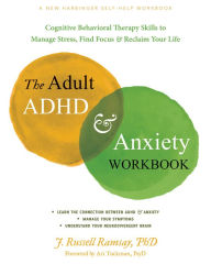 Title: The Adult ADHD and Anxiety Workbook: Cognitive Behavioral Therapy Skills to Manage Stress, Find Focus, and Reclaim Your Life, Author: J. Russell Ramsay PhD