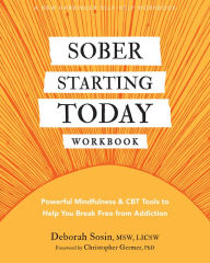 Title: Sober Starting Today Workbook: Powerful Mindfulness and CBT Tools to Help You Break Free from Addiction, Author: Deborah Sosin MSW