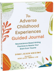 Title: The Adverse Childhood Experiences Guided Journal: Neuroscience-Based Writing Practices to Rewire Your Brain from Trauma, Author: Donna Jackson Nakazawa