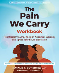 Title: The Pain We Carry Workbook: Heal Racial Trauma, Reclaim Ancestral Wisdom, and Ignite Your Soul's Liberation, Author: Natalie Y. Gutiérrez LMFT