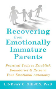 Title: Recovering from Emotionally Immature Parents: Practical Tools to Establish Boundaries and Reclaim Your Emotional Autonomy, Author: Lindsay C Gibson