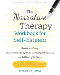 Title: The Narrative Therapy Workbook for Self-Esteem: Rewrite Your Story, Overcome Imposter Syndrome and Feelings of Inadequacy, and Build Lasting Confidence, Author: Phil Lane LCSW